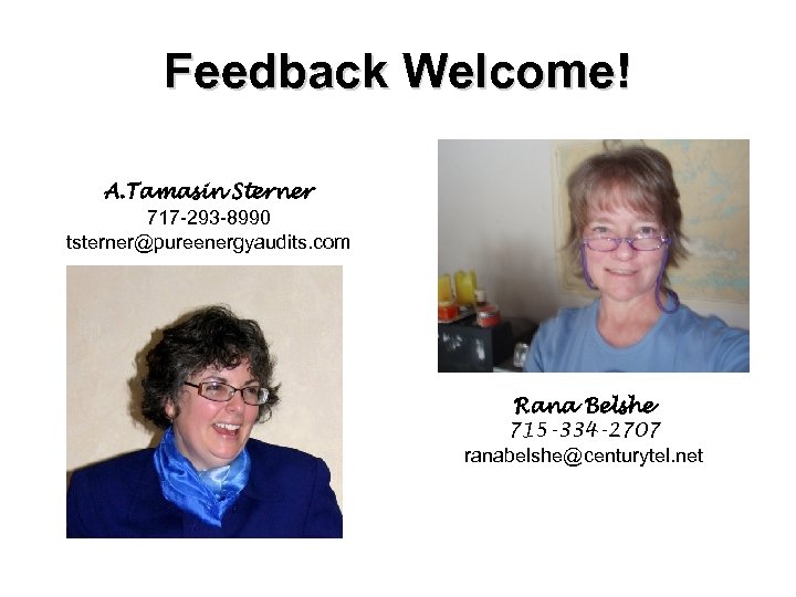 Feedback Welcome! A. Tamasin Sterner 717 -293 -8990 tsterner@pureenergyaudits. com Rana Belshe 715 -334