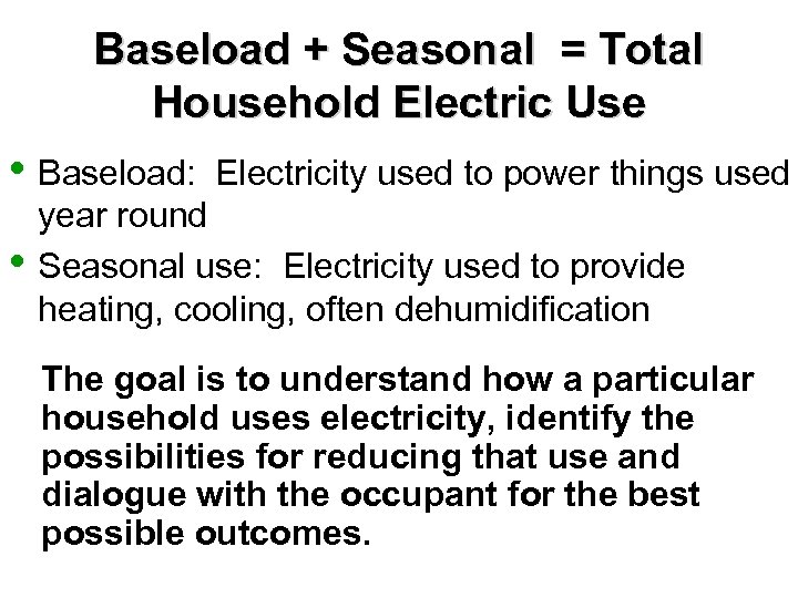 Baseload + Seasonal = Total Household Electric Use • Baseload: Electricity used to power
