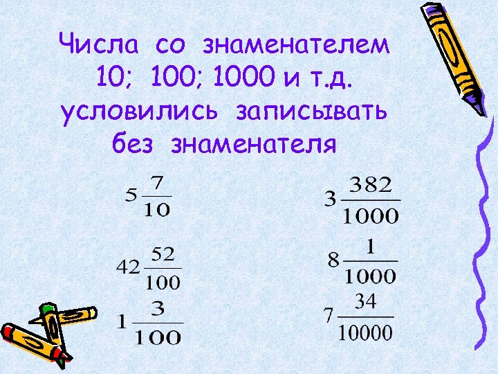 Числа со знаменателем 10; 1000 и т. д. условились записывать без знаменателя 