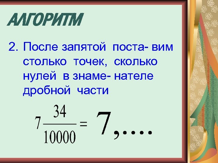 АЛГОРИТМ 2. После запятой поста- вим столько точек, сколько нулей в знаме- нателе дробной