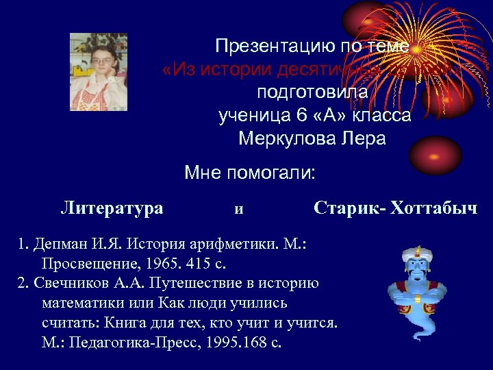 Презентацию по теме «Из истории десятичных дробей» подготовила ученица 6 «А» класса Меркулова Лера