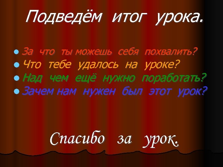 Подведём итог урока. l За что ты можешь себя похвалить? l Что тебе удалось