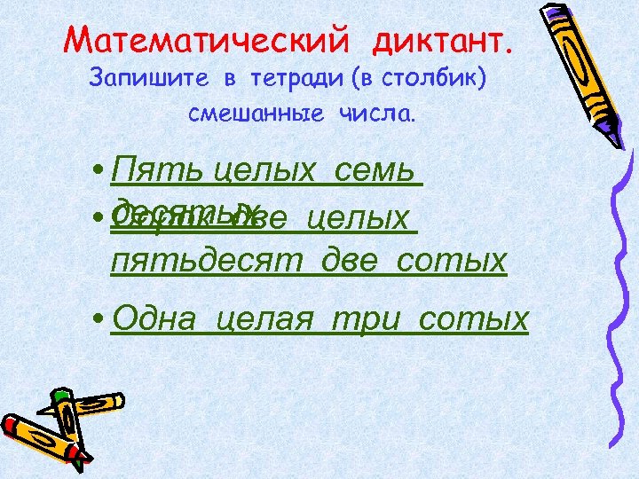 Математический диктант. Запишите в тетради (в столбик) смешанные числа. • Пять целых семь •
