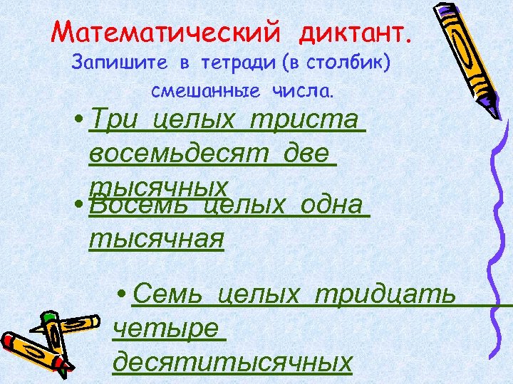 Математический диктант. Запишите в тетради (в столбик) смешанные числа. • Три целых триста восемьдесят