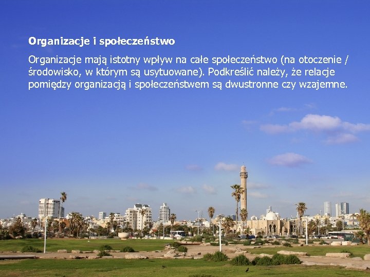 Organizacje i społeczeństwo Organizacje mają istotny wpływ na całe społeczeństwo (na otoczenie / środowisko,