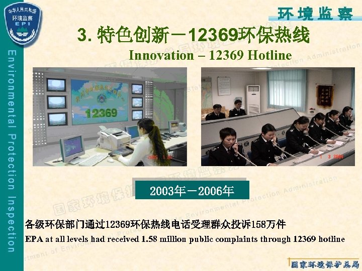 3. 特色创新－12369环保热线 Innovation – 12369 Hotline 2003年－2006年 各级环保部门通过12369环保热线电话受理群众投诉158万件 EPA at all levels had received