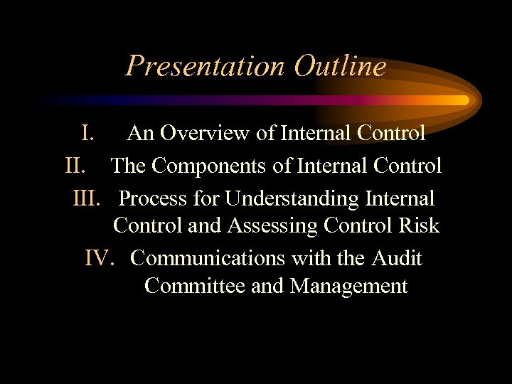 Presentation Outline I. An Overview of Internal Control II. The Components of Internal Control