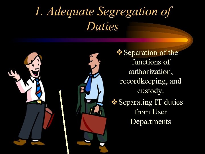 1. Adequate Segregation of Duties v Separation of the functions of authorization, recordkeeping, and