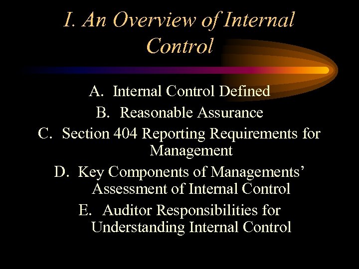 I. An Overview of Internal Control A. Internal Control Defined B. Reasonable Assurance C.