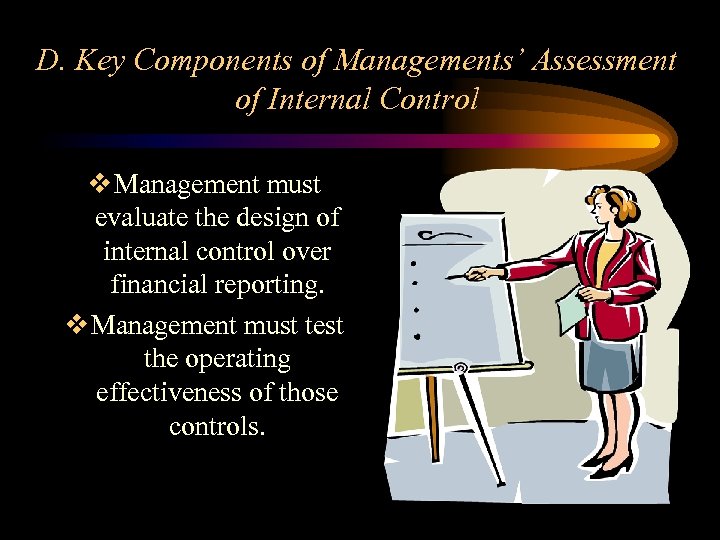 D. Key Components of Managements’ Assessment of Internal Control v Management must evaluate the