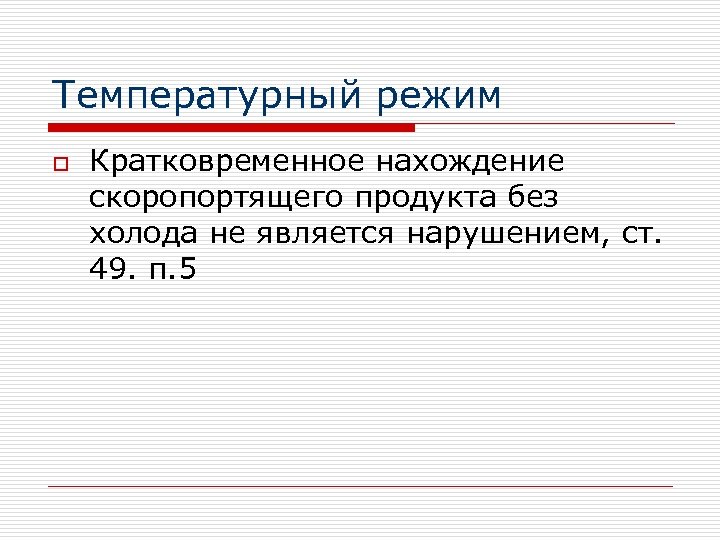 Температурный режим o Кратковременное нахождение скоропортящего продукта без холода не является нарушением, ст. 49.