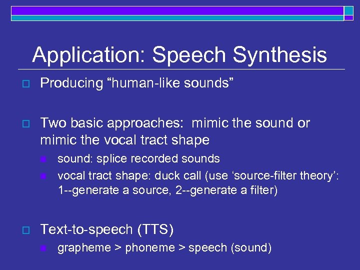 Application: Speech Synthesis o Producing “human-like sounds” o Two basic approaches: mimic the sound