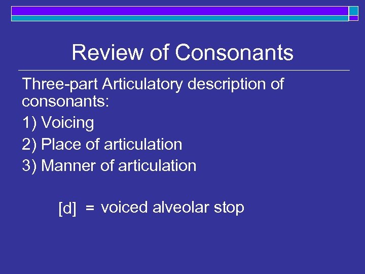 Review of Consonants Three-part Articulatory description of consonants: 1) Voicing 2) Place of articulation