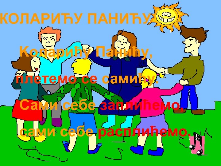 КОЛАРИЋУ ПАНИЋУ Kоларићу Панићу, плетемо се самићу. Сами себе заплићемо, сами себе расплићемо. 