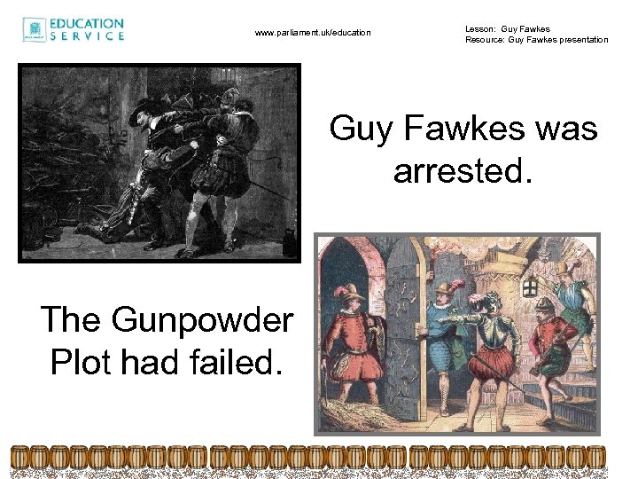 www. parliament. uk/education Lesson: Guy Fawkes Resource: Guy Fawkes presentation Guy Fawkes was arrested.