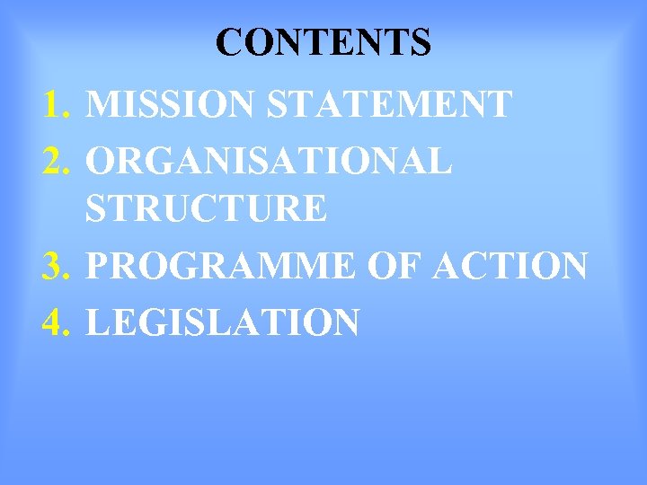 CONTENTS 1. MISSION STATEMENT 2. ORGANISATIONAL STRUCTURE 3. PROGRAMME OF ACTION 4. LEGISLATION 