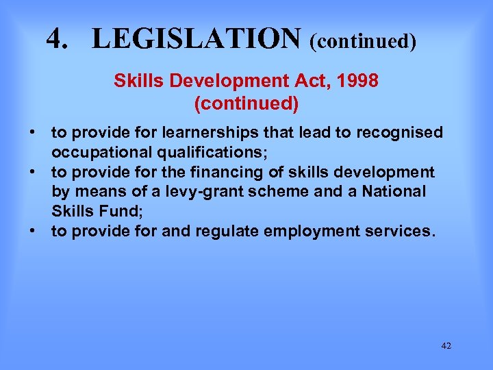 4. LEGISLATION (continued) Skills Development Act, 1998 (continued) • to provide for learnerships that