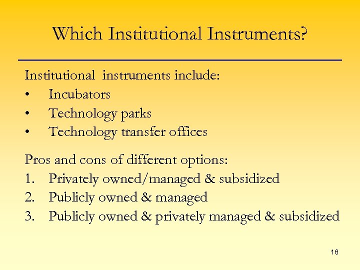 Which Institutional Instruments? Institutional instruments include: • Incubators • Technology parks • Technology transfer