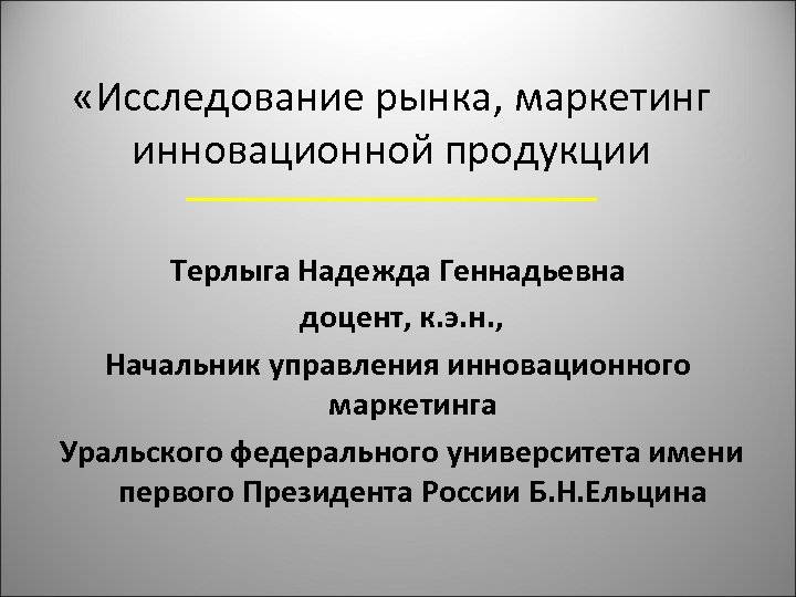  «Исследование рынка, маркетинг инновационной продукции Терлыга Надежда Геннадьевна доцент, к. э. н. ,