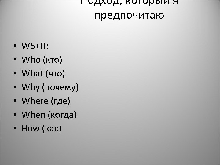 Подход, который я предпочитаю • • W 5+H: Who (кто) What (что) Why (почему)