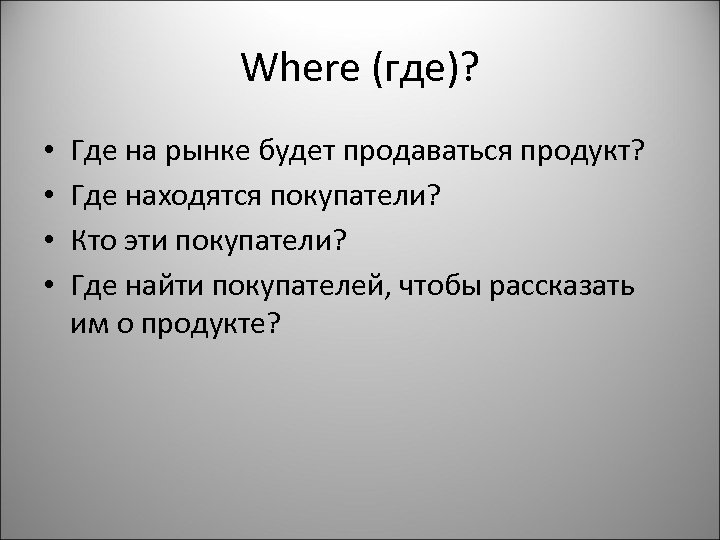 Where (где)? • • Где на рынке будет продаваться продукт? Где находятся покупатели? Кто