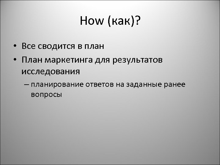 How (как)? • Все сводится в план • План маркетинга для результатов исследования –