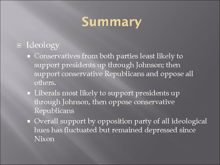 Summary Ideology Conservatives from both parties least likely to support presidents up through Johnson;