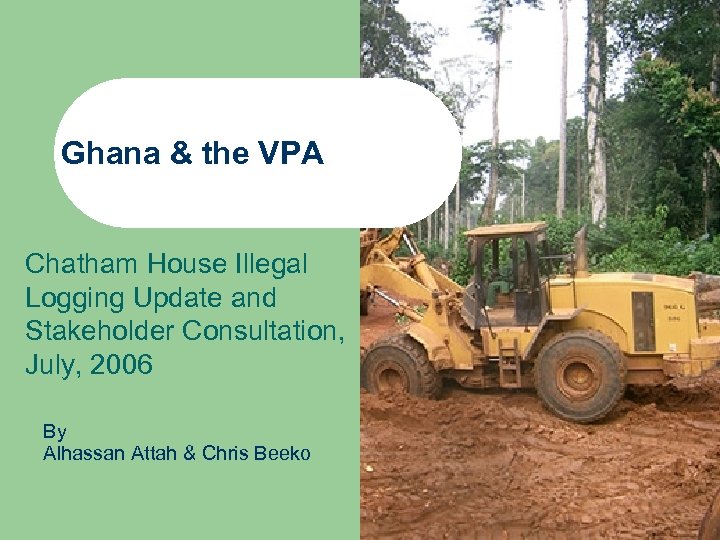 Ghana & the VPA Chatham House Illegal Logging Update and Stakeholder Consultation, July, 2006