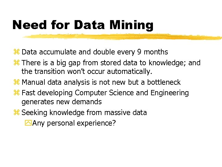 Need for Data Mining z Data accumulate and double every 9 months z There