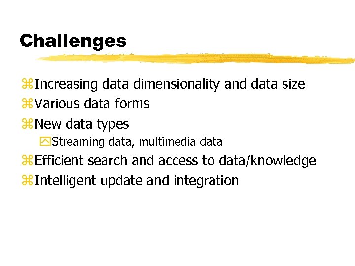 Challenges z Increasing data dimensionality and data size z Various data forms z New