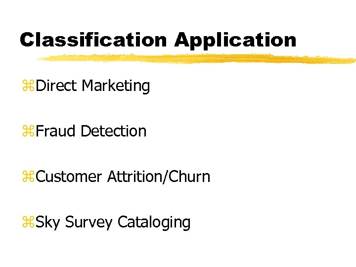 Classification Application z. Direct Marketing z. Fraud Detection z. Customer Attrition/Churn z. Sky Survey