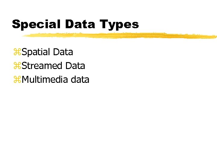 Special Data Types z. Spatial Data z. Streamed Data z. Multimedia data 