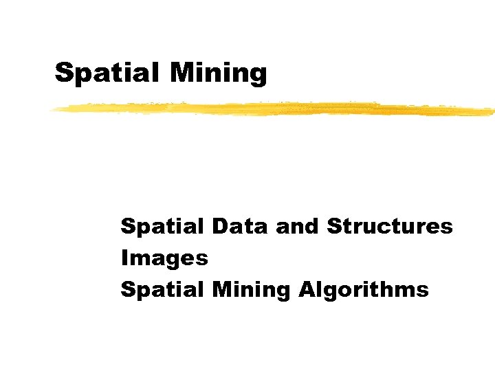 Spatial Mining Spatial Data and Structures Images Spatial Mining Algorithms 