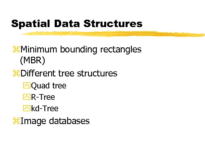Spatial Data Structures z. Minimum bounding rectangles (MBR) z. Different tree structures y. Quad