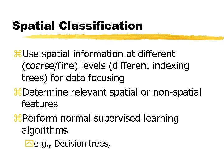 Spatial Classification z. Use spatial information at different (coarse/fine) levels (different indexing trees) for