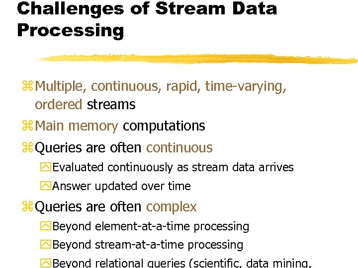 Challenges of Stream Data Processing z Multiple, continuous, rapid, time-varying, ordered streams z Main