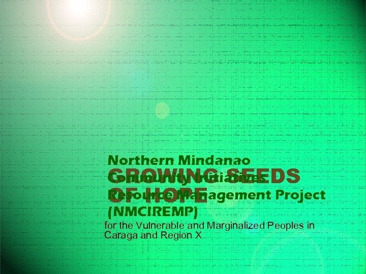 Northern Mindanao Community Initiatives GROWING SEEDS Resource Management Project OF HOPE (NMCIREMP) for the