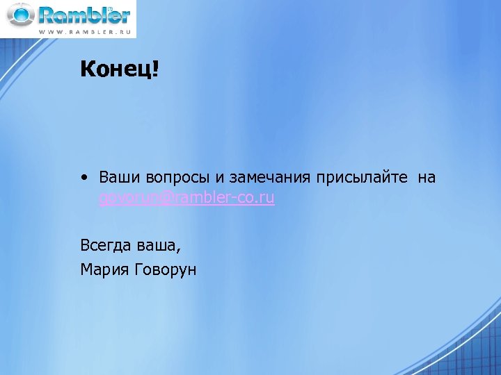 Конец! • Ваши вопросы и замечания присылайте на govorun@rambler-co. ru Всегда ваша, Мария Говорун
