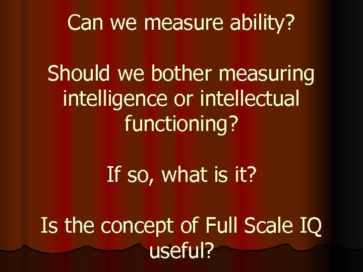 Can we measure ability? Should we bother measuring intelligence or intellectual functioning? If so,
