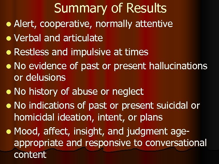 Summary of Results l Alert, cooperative, normally attentive l Verbal and articulate l Restless
