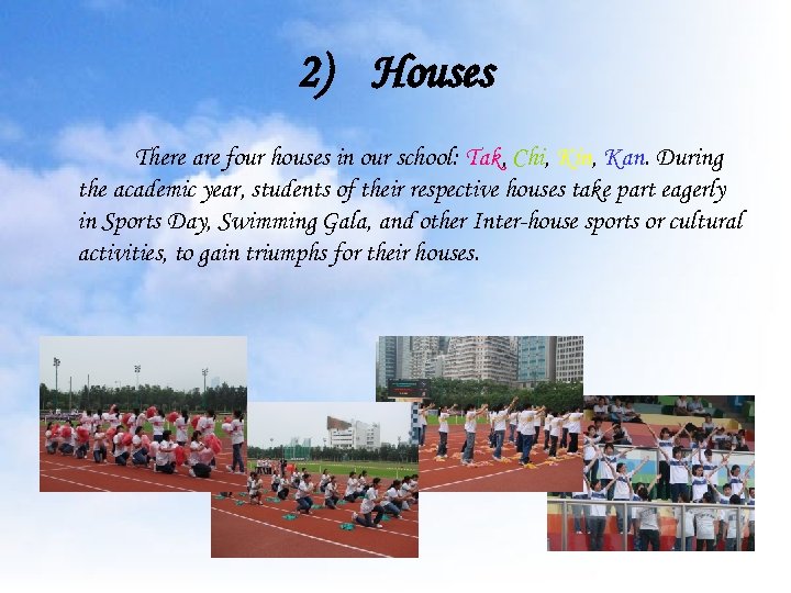 2) Houses There are four houses in our school: Tak, Chi, Kin, Kan. During