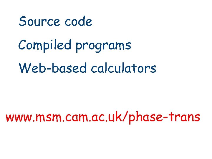 Source code Compiled programs Web-based calculators www. msm. cam. ac. uk/phase-trans 