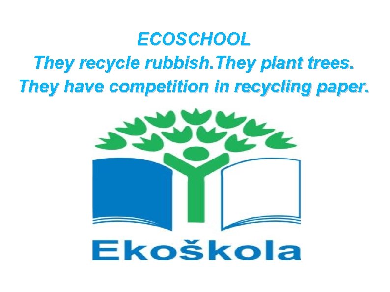 ECOSCHOOL They recycle rubbish. They plant trees. They have competition in recycling paper. 