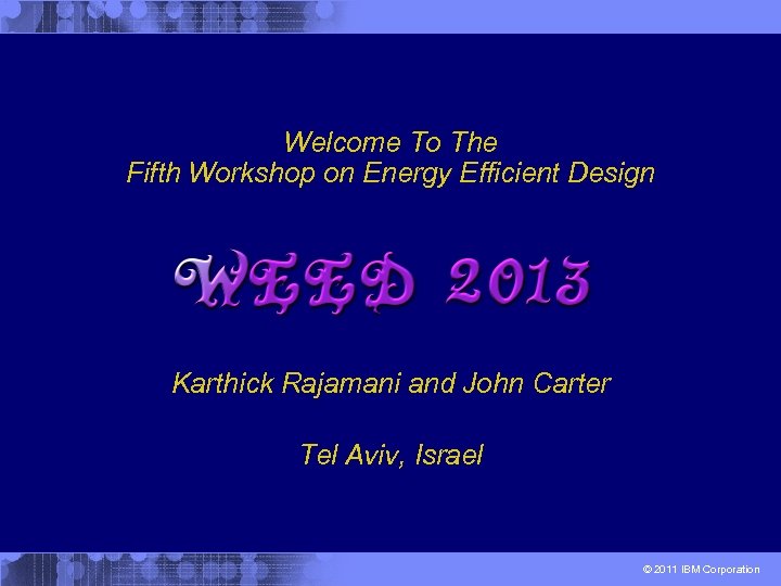 Welcome To The Fifth Workshop on Energy Efficient Design Karthick Rajamani and John Carter