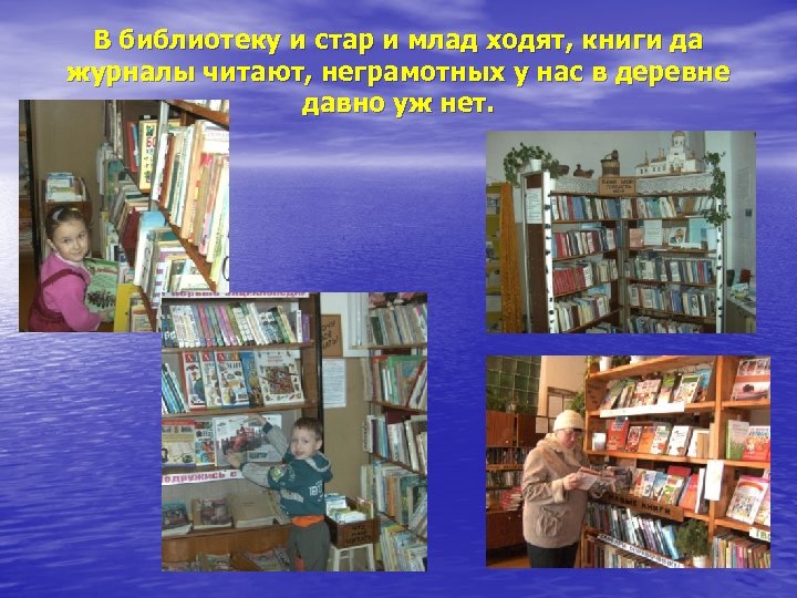 В библиотеку и стар и млад ходят, книги да журналы читают, неграмотных у нас