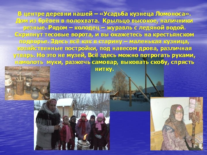 В центре деревни нашей – «Усадьба кузнеца Ломоноса» . Дом из брёвен в полохвата.