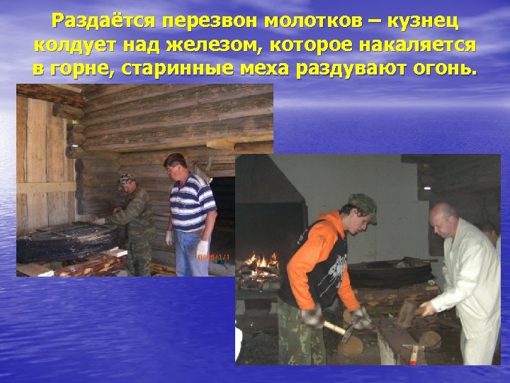 Раздаётся перезвон молотков – кузнец колдует над железом, которое накаляется в горне, старинные меха