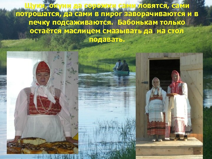 Щуки, окуни да сорожки сами ловятся, сами потрошатся, да сами в пирог заворачиваются и