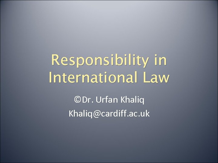 Responsibility in International Law ©Dr. Urfan Khaliq@cardiff. ac. uk 