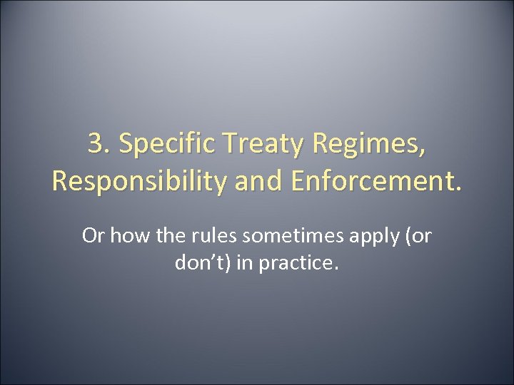 3. Specific Treaty Regimes, Responsibility and Enforcement. Or how the rules sometimes apply (or